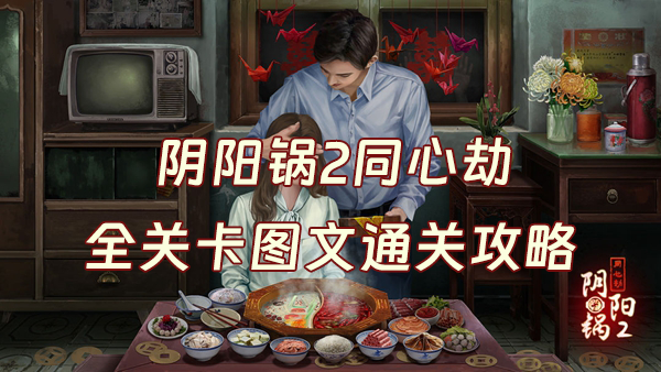 阴阳锅2同心劫游戏攻略全部-阴阳锅2同心劫1/2/3/4/5章详细攻略