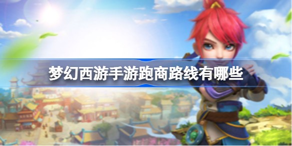 《梦幻西游》跑商什么路线快-跑商最快路线推荐