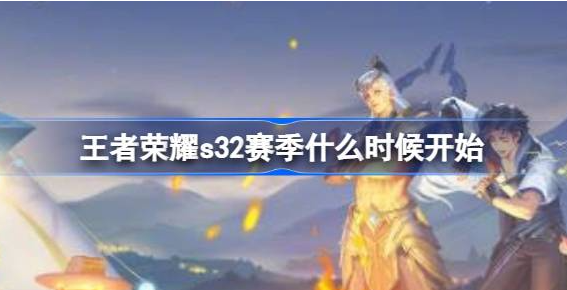王者荣耀s32赛季什么时候开始-王者荣耀s32赛季更新时间攻略